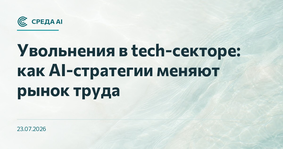 Увольнения в tech-секторе: как AI-стратегии меняют рынок труда