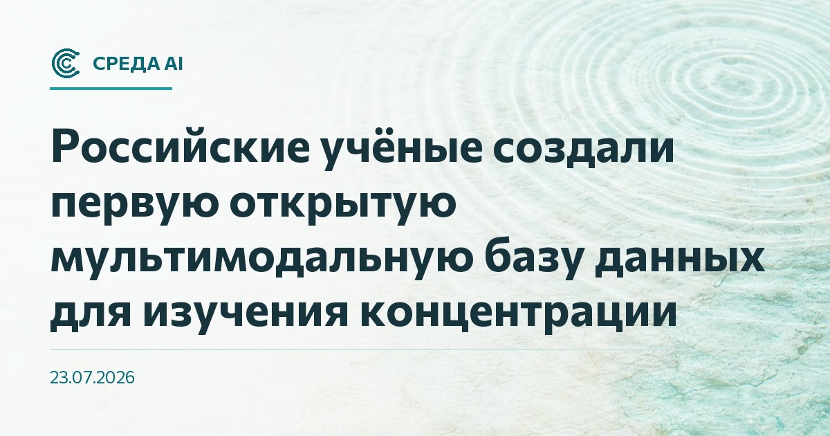 Российские учёные создали первую открытую мультимодальную базу данных для изучения концентрации