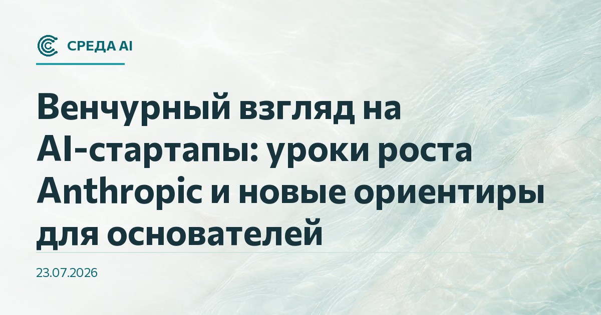 Венчурный взгляд на AI-стартапы: уроки роста Anthropic и новые ориентиры для основателей