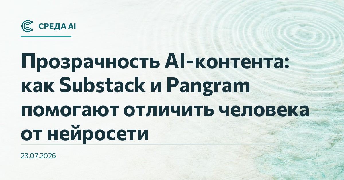 Прозрачность AI-контента: как Substack и Pangram помогают отличить человека от нейросети
