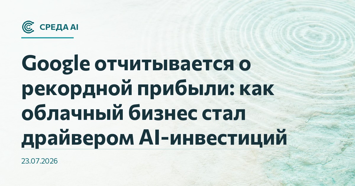 Google отчитывается о рекордной прибыли: как облачный бизнес стал драйвером AI-инвестиций