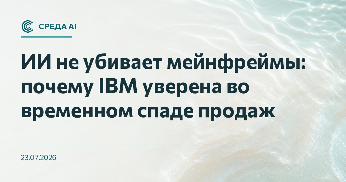 ИИ не убивает мейнфреймы: почему IBM уверена во временном спаде продаж