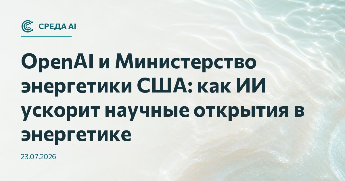 OpenAI и Министерство энергетики США: как ИИ ускорит научные открытия в энергетике