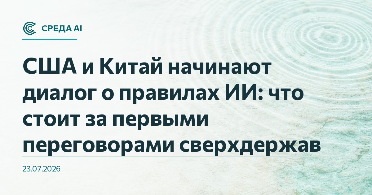 США и Китай начинают диалог о правилах ИИ: что стоит за первыми переговорами сверхдержав