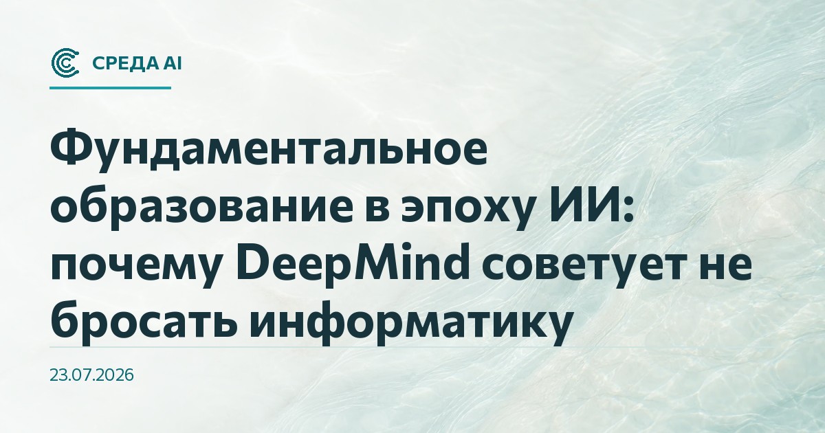 Фундаментальное образование в эпоху ИИ: почему DeepMind советует не бросать информатику