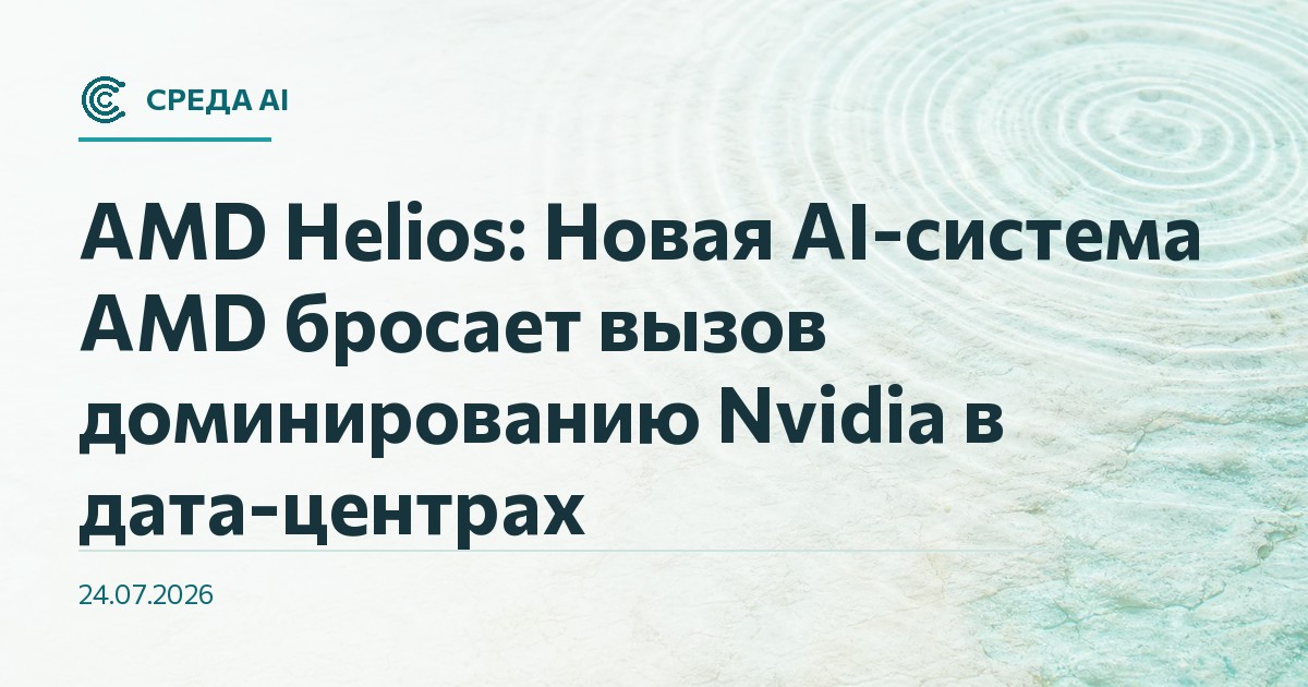 AMD Helios: Новая AI-система AMD бросает вызов доминированию Nvidia в дата-центрах