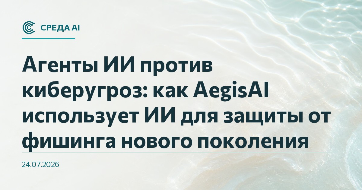 Агенты ИИ против киберугроз: как AegisAI использует ИИ для защиты от фишинга нового поколения