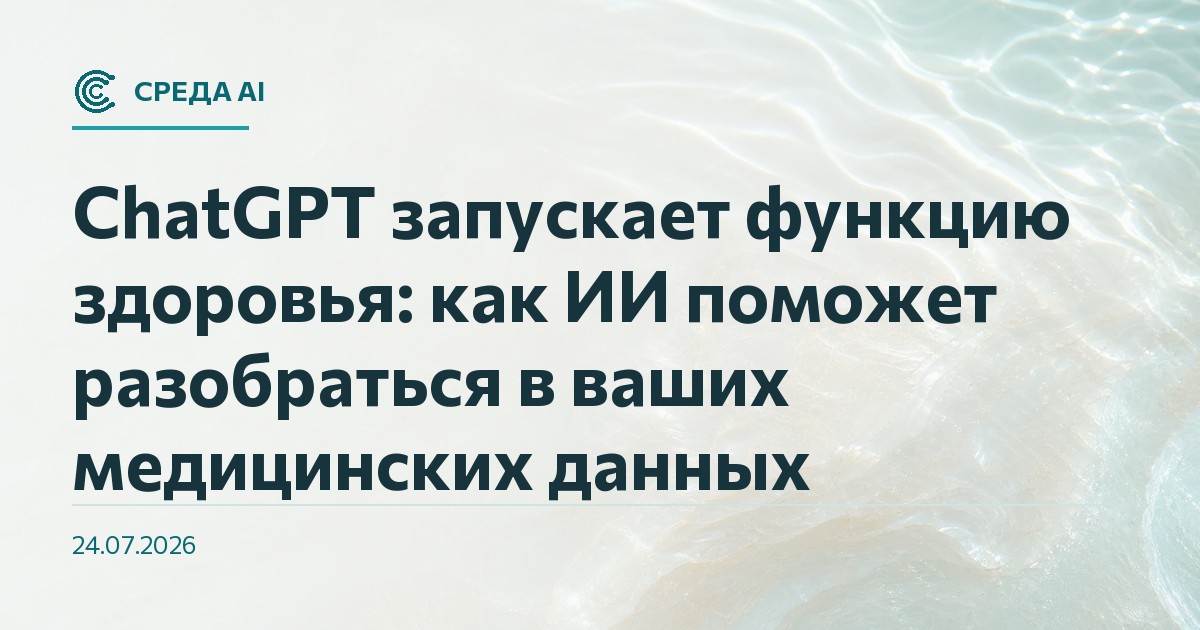 ChatGPT запускает функцию здоровья: как ИИ поможет разобраться в ваших медицинских данных