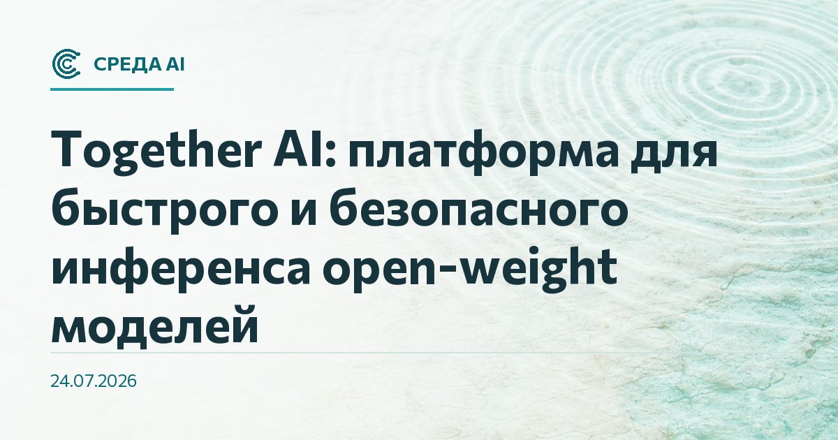 Together AI: платформа для быстрого и безопасного инференса open-weight моделей