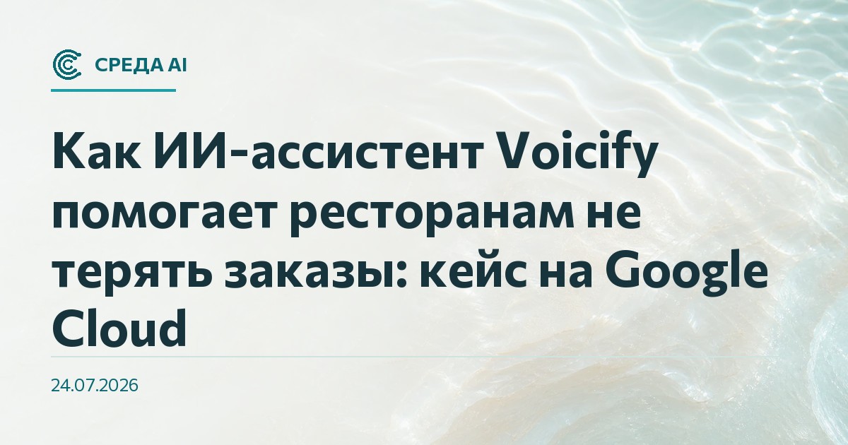 Как ИИ-ассистент Voicify помогает ресторанам не терять заказы: кейс на Google Cloud