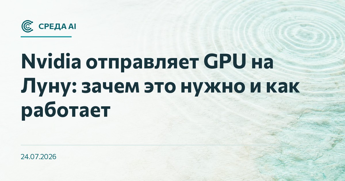 Nvidia отправляет GPU на Луну: зачем это нужно и как работает