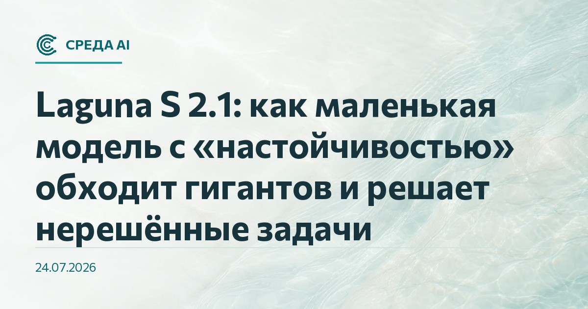 Laguna S 2.1: как маленькая модель с «настойчивостью» обходит гигантов и решает нерешённые задачи