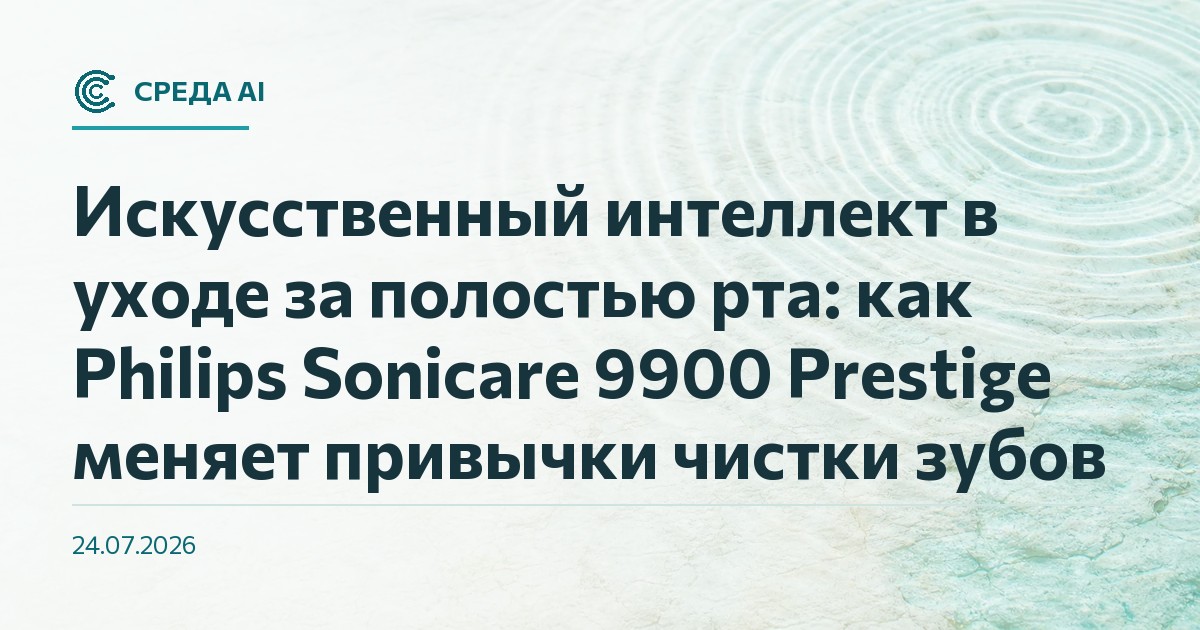 Искусственный интеллект в уходе за полостью рта: как Philips Sonicare 9900 Prestige меняет привычки чистки зубов