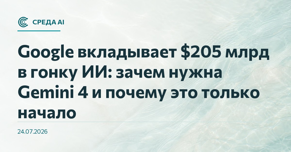 Google вкладывает $205 млрд в гонку ИИ: зачем нужна Gemini 4 и почему это только начало