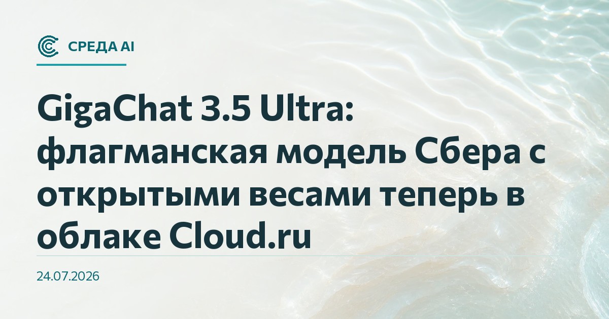 GigaChat 3.5 Ultra: флагманская модель Сбера с открытыми весами теперь в облаке Cloud.ru
