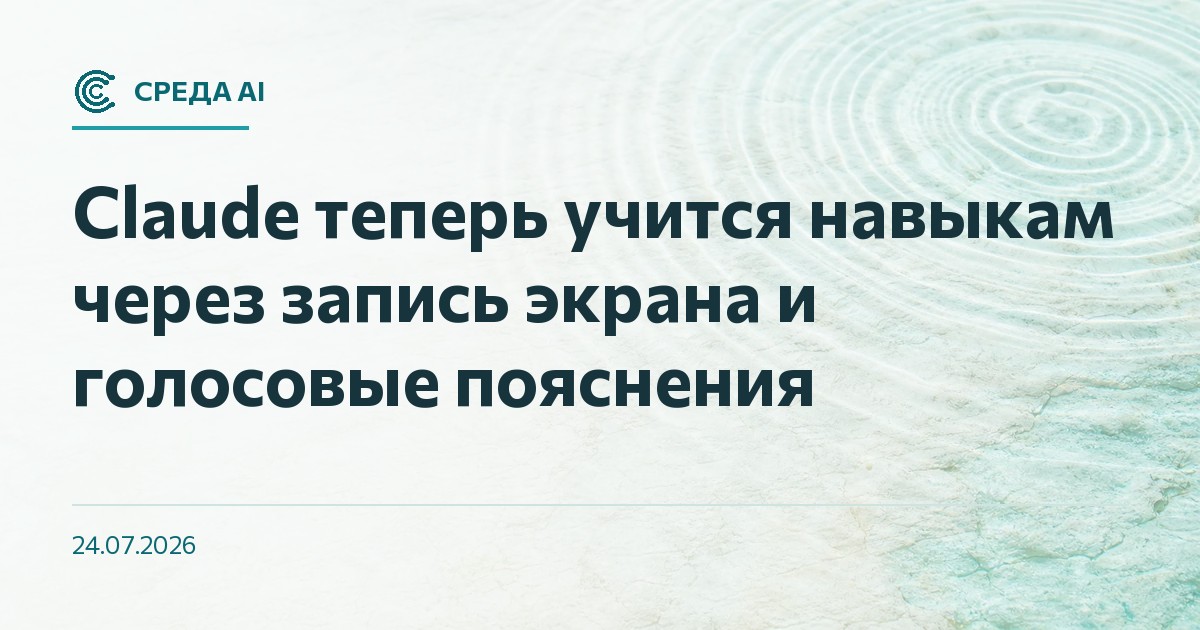 Claude теперь учится навыкам через запись экрана и голосовые пояснения