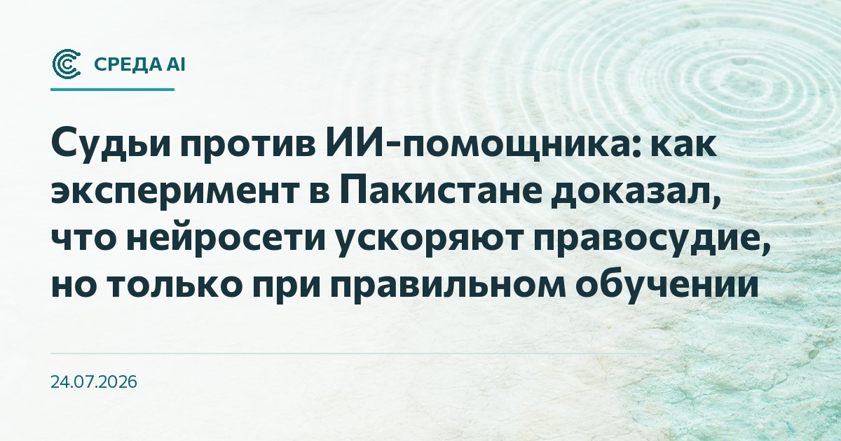 Судьи против ИИ-помощника: как эксперимент в Пакистане доказал, что нейросети ускоряют правосудие, но только при правильном обучении