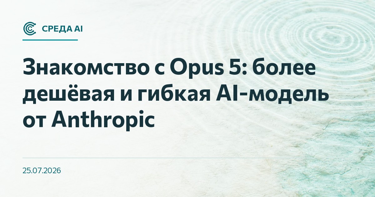 Знакомство с Opus 5: более дешёвая и гибкая AI-модель от Anthropic
