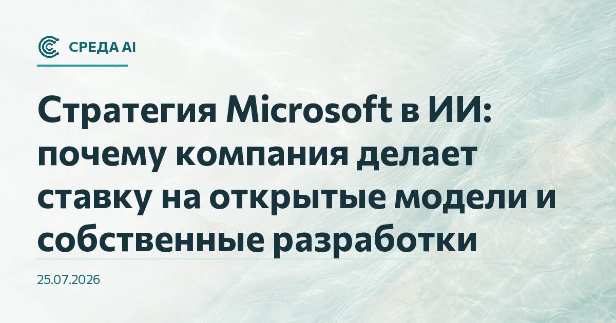 Стратегия Microsoft в ИИ: почему компания делает ставку на открытые модели и собственные разработки