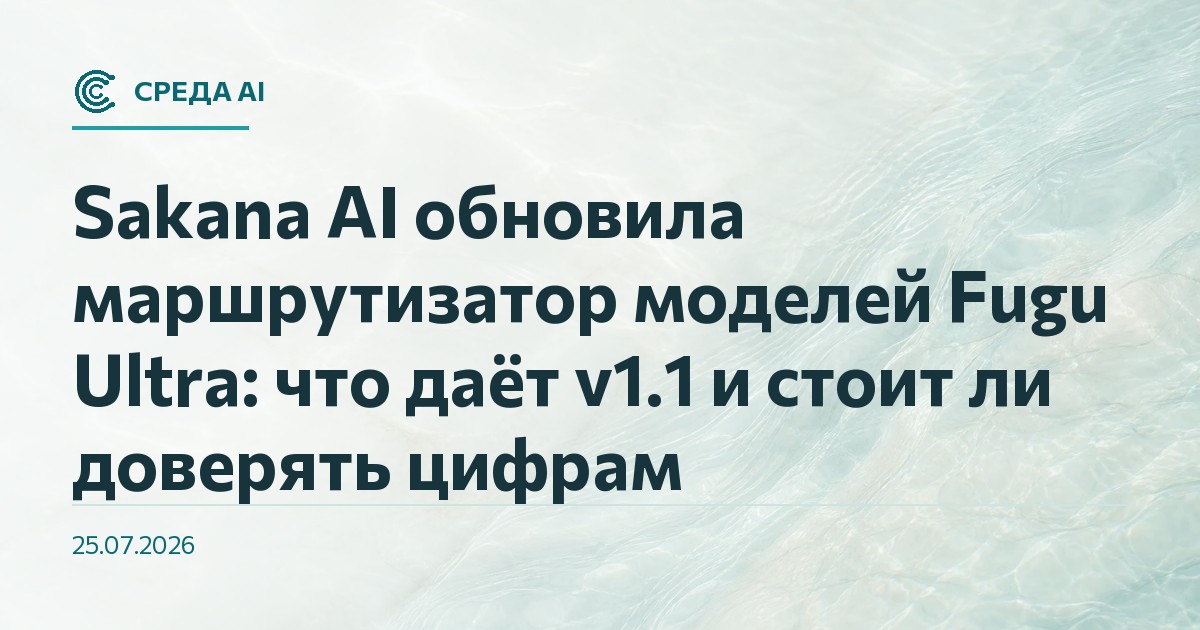 Sakana AI обновила маршрутизатор моделей Fugu Ultra: что даёт v1.1 и стоит ли доверять цифрам