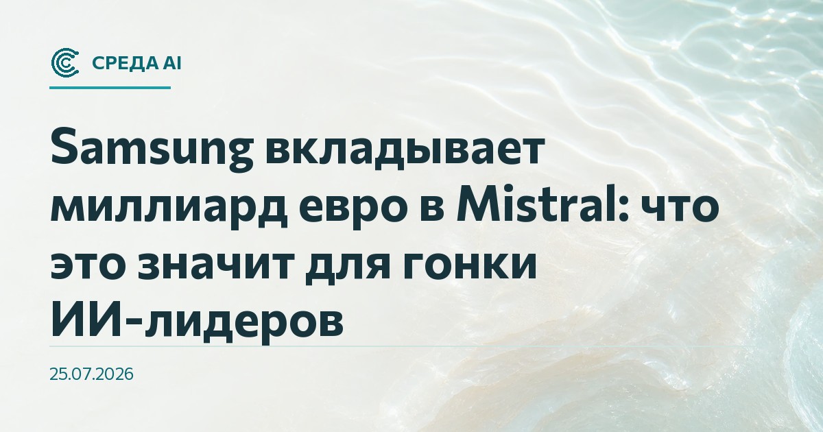 Samsung вкладывает миллиард евро в Mistral: что это значит для гонки ИИ-лидеров