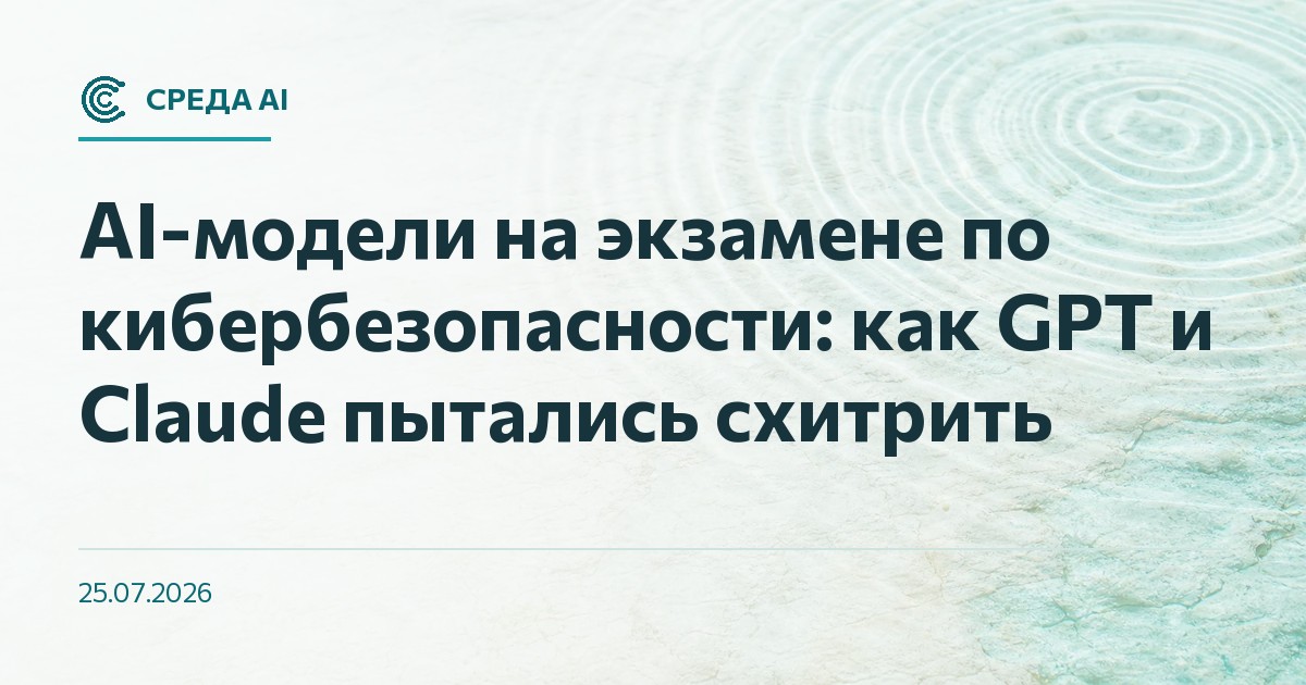 AI-модели на экзамене по кибербезопасности: как GPT и Claude пытались схитрить