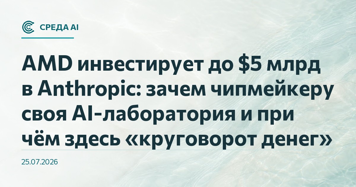 AMD инвестирует до $5 млрд в Anthropic: зачем чипмейкеру своя AI-лаборатория и при чём здесь «круговорот денег»