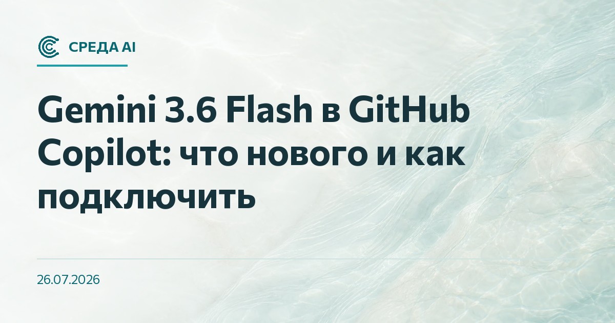Gemini 3.6 Flash в GitHub Copilot: что нового и как подключить
