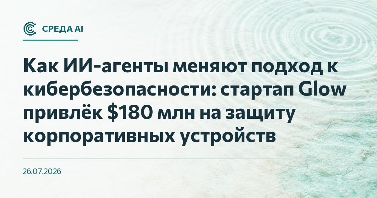 Как ИИ-агенты меняют подход к кибербезопасности: стартап Glow привлёк $180 млн на защиту корпоративных устройств