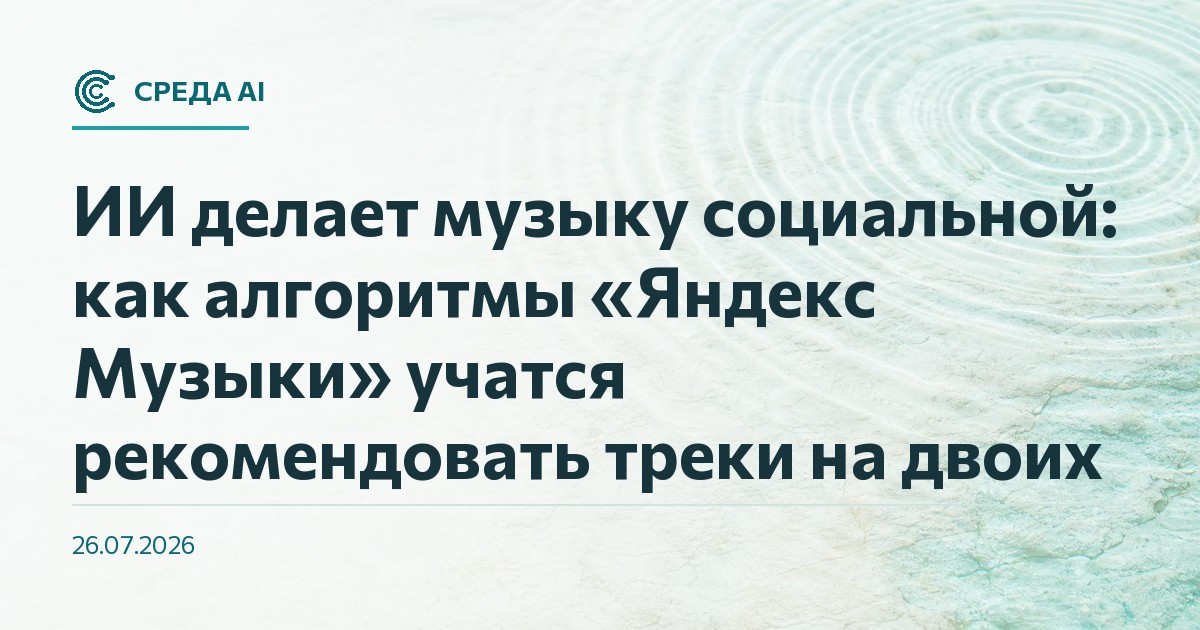 ИИ делает музыку социальной: как алгоритмы «Яндекс Музыки» учатся рекомендовать треки на двоих