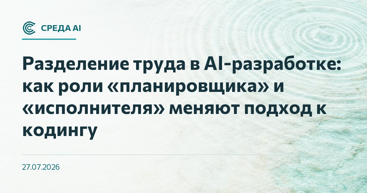 Разделение труда в AI-разработке: как роли «планировщика» и «исполнителя» меняют подход к кодингу