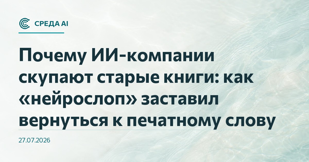 Почему ИИ-компании скупают старые книги: как «нейрослоп» заставил вернуться к печатному слову