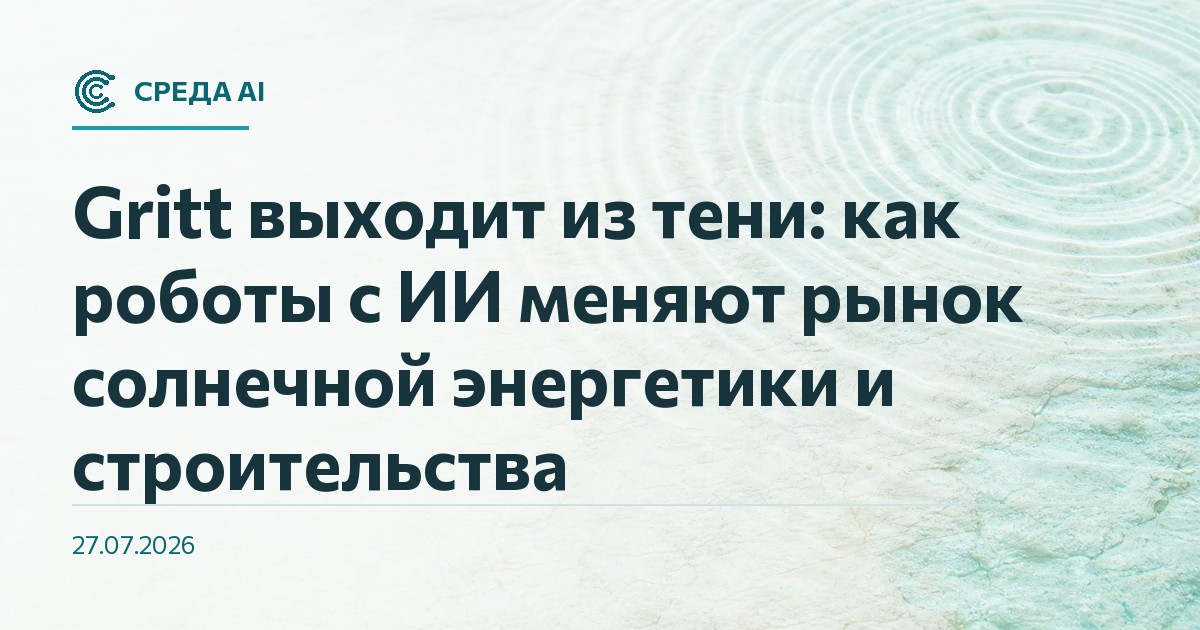 Gritt выходит из тени: как роботы с ИИ меняют рынок солнечной энергетики и строительства