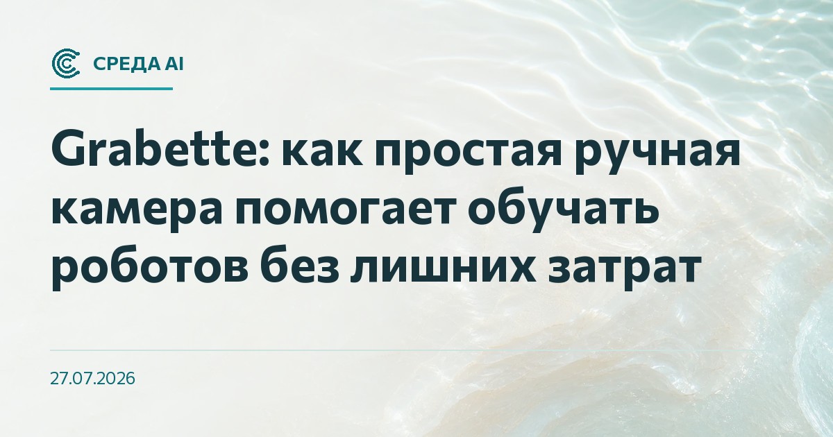Grabette: как простая ручная камера помогает обучать роботов без лишних затрат