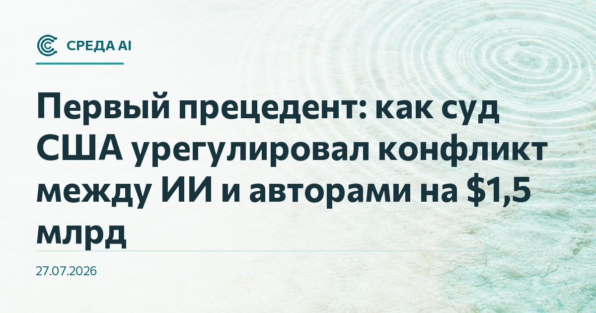 Первый прецедент: как суд США урегулировал конфликт между ИИ и авторами на $1,5 млрд