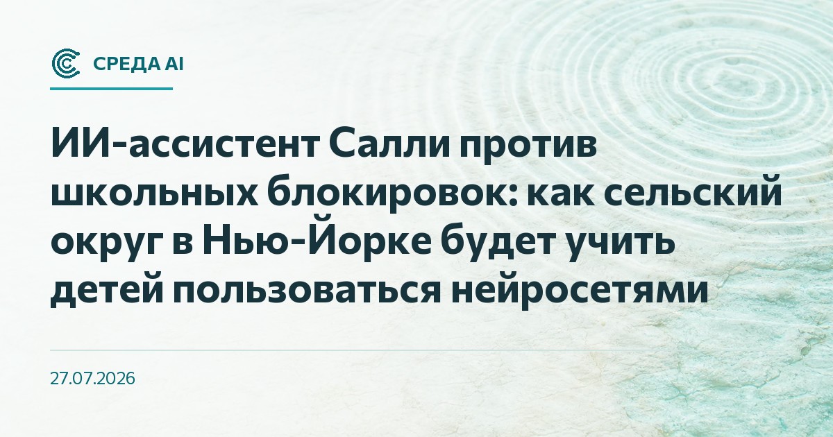 ИИ-ассистент Салли против школьных блокировок: как сельский округ в Нью-Йорке будет учить детей пользоваться нейросетями