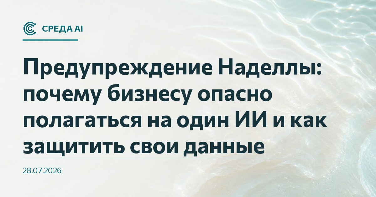 Предупреждение Наделлы: почему бизнесу опасно полагаться на один ИИ и как защитить свои данные