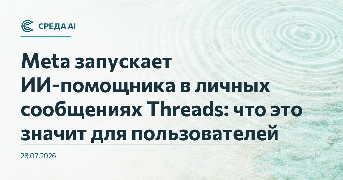 Meta запускает ИИ-помощника в личных сообщениях Threads: что это значит для пользователей