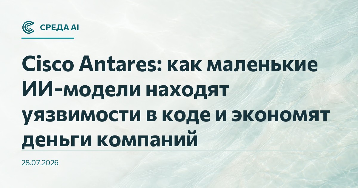 Cisco Antares: как маленькие ИИ-модели находят уязвимости в коде и экономят деньги компаний