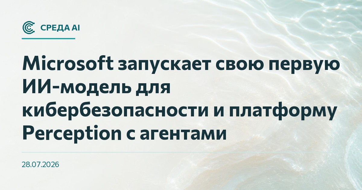 Microsoft запускает свою первую ИИ-модель для кибербезопасности и платформу Perception с агентами