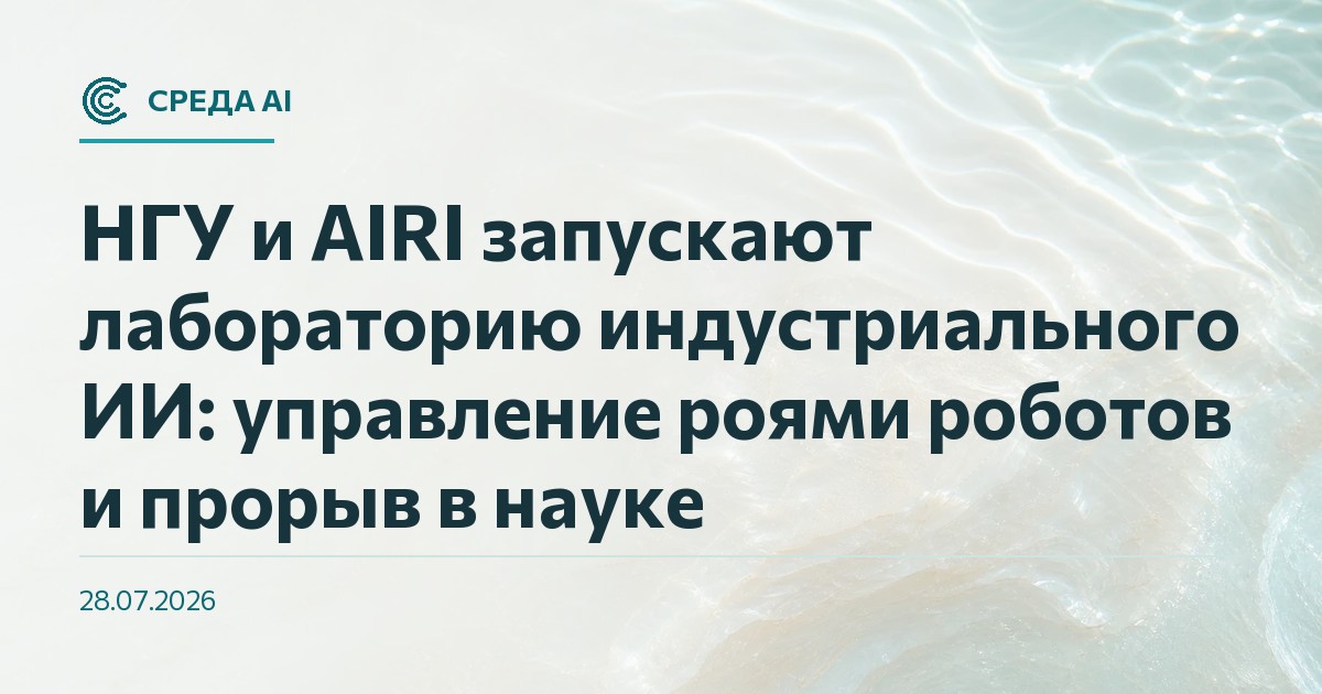 НГУ и AIRI запускают лабораторию индустриального ИИ: управление роями роботов и прорыв в науке