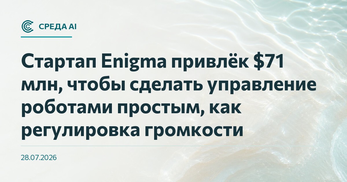 Стартап Enigma привлёк $71 млн, чтобы сделать управление роботами простым, как регулировка громкости