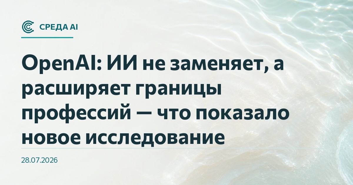 OpenAI: ИИ не заменяет, а расширяет границы профессий — что показало новое исследование
