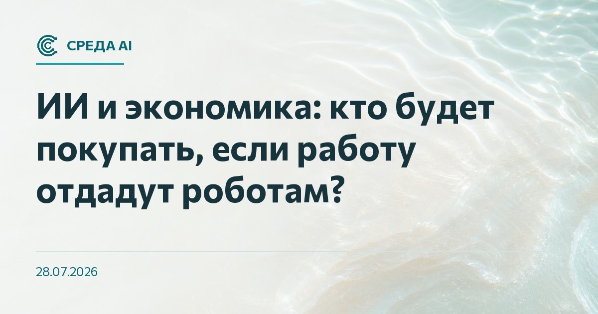 ИИ и экономика: кто будет покупать, если работу отдадут роботам?