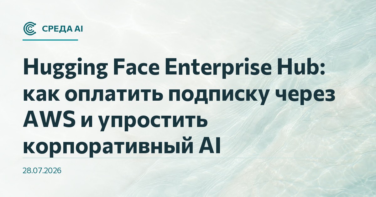 Hugging Face Enterprise Hub: как оплатить подписку через AWS и упростить корпоративный AI