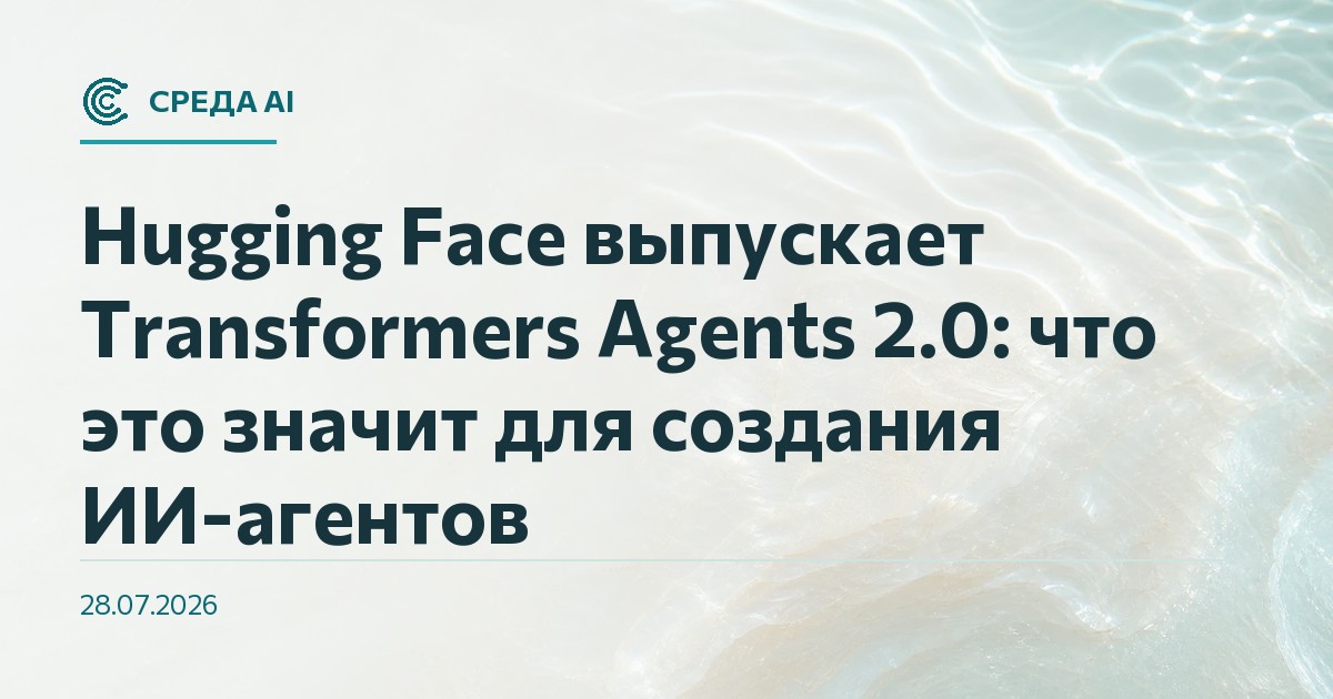 Hugging Face выпускает Transformers Agents 2.0: что это значит для создания ИИ-агентов