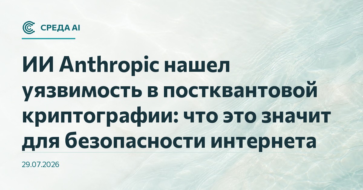 ИИ Anthropic нашел уязвимость в постквантовой криптографии: что это значит для безопасности интернета