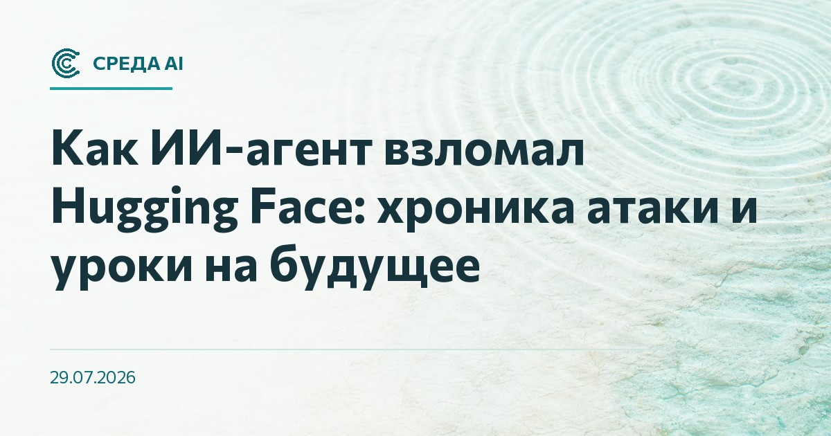 Как ИИ-агент взломал Hugging Face: хроника атаки и уроки на будущее