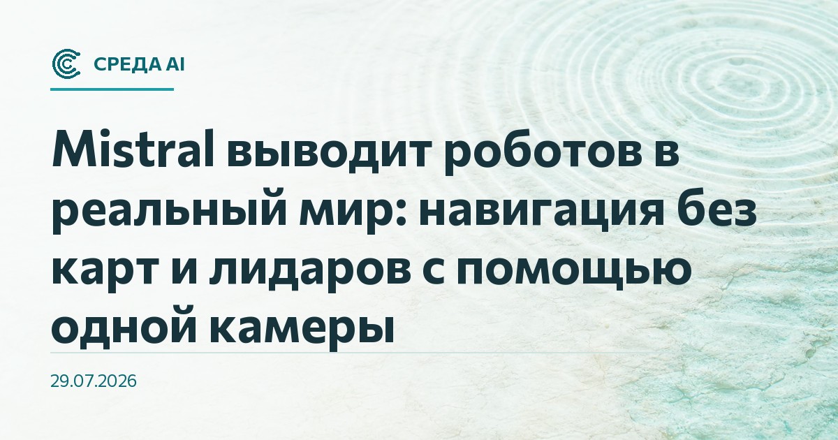 Mistral выводит роботов в реальный мир: навигация без карт и лидаров с помощью одной камеры