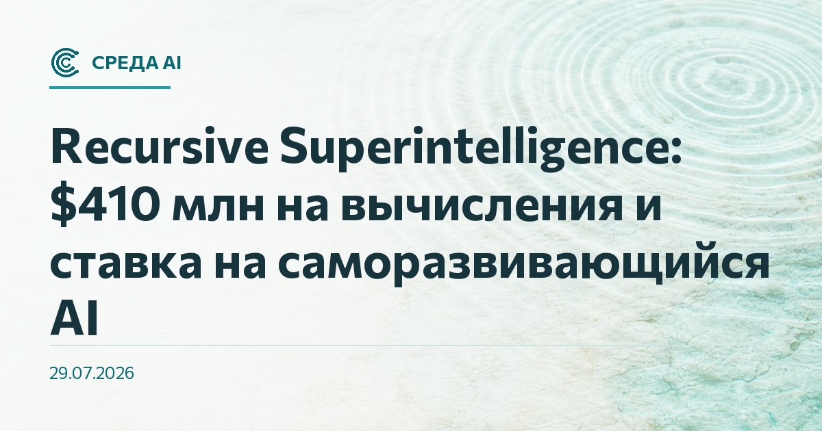 Recursive Superintelligence: $410 млн на вычисления и ставка на саморазвивающийся AI